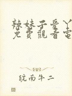 辣妹子爱丫爱丫免费观看电视剧