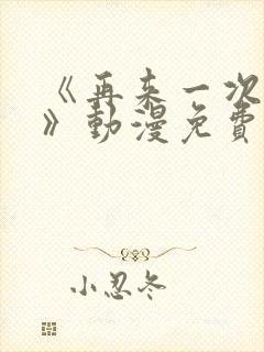 《再来一次好吗》动漫免费观看全集
