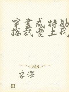 穿书成特助冷艳总裁爱上我短剧全集