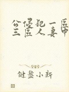 公侵犯一区二区三区人妻中文字幕