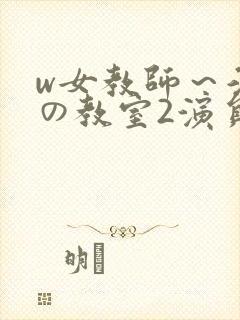 w女教师~淫辱の教室2演员表