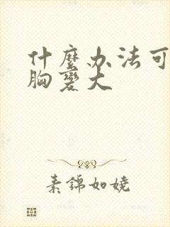 什么办法可以让胸变大封面