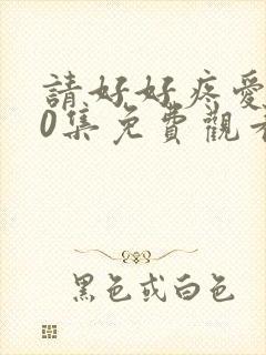 请好好疼爱我10集免费观看全集