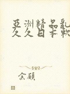 亚洲精品乱码久久久日本软件的特点