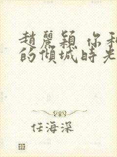 赵丽颖 你和我的倾城时光