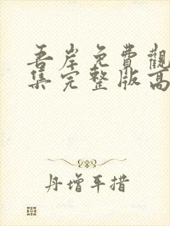 吾岸免费观看全集完整版高清第五集