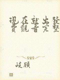 现在就出发3免费观看完整版