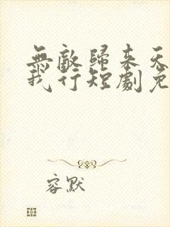 无敌归来天地任我行短剧免费观看