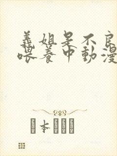 义姐是不良妈妈喂养中动漫