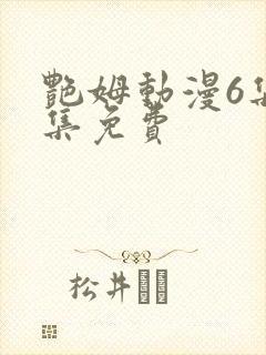 艳姆动漫6集全集免费
