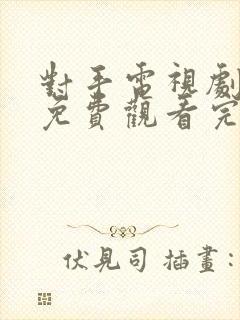 对手电视剧全集免费观看完整版
