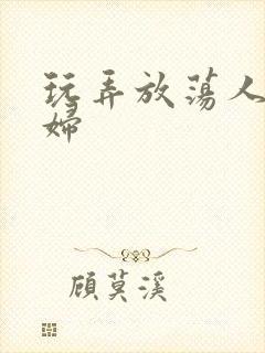 玩弄放荡人妻少妇
