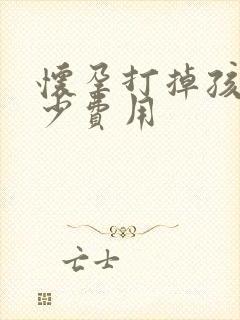 怀孕打掉孩子多少费用