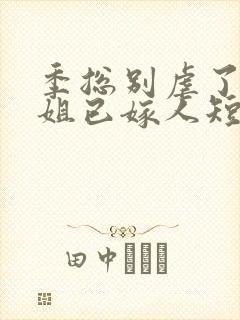 季总别虐了舒小姐已嫁人短剧在线全集