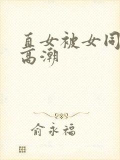 直女被女同到爽高潮
