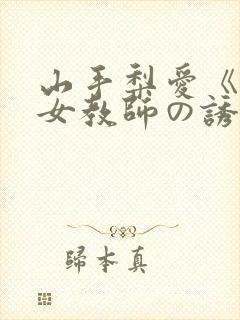 山手梨爱《巨乳女教师の诱惑》在线