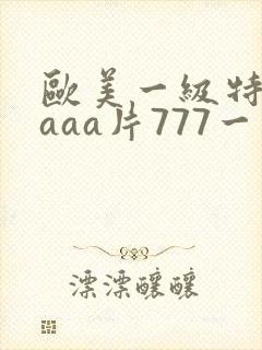 欧美一级特黄aaaa片777一