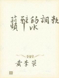 莉雅的调教—视频丨vk