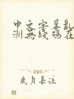 中文字幕乱码亚洲无线码在线封面