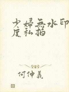 少妇无水印大尺度私拍