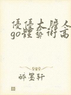 优优大胆人gogo体艺术高清