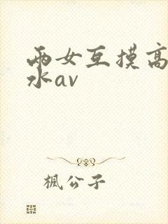 两女互摸高潮喷水av