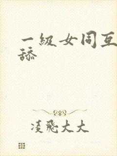 一级女同互吹互舔