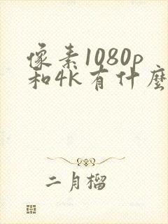 像素1080p和4k有什么区别