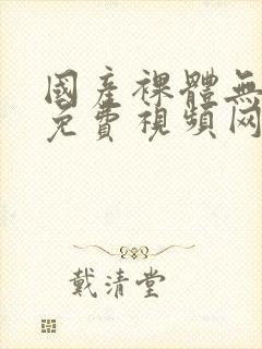 国产裸体无遮挡免费视频网站