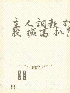 主人调教 打屁股 撅高 扒开