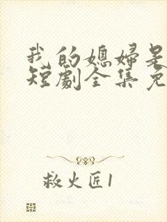 我的媳妇是总裁短剧全集免费播放