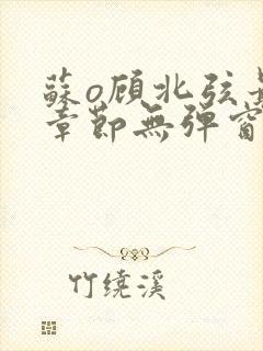 苏o顾北弦最新章节无弹窗笔趣阁