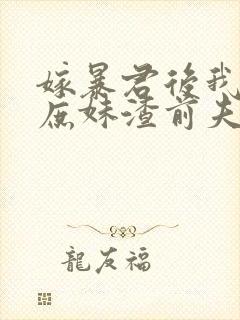 嫁暴君后我手撕庶妹渣前夫短剧