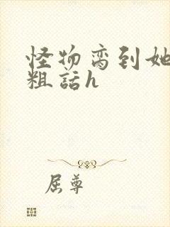 怪物脔到她哭h粗话h