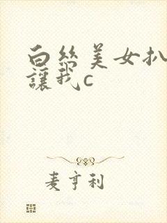 白丝美女扒开裆让我c