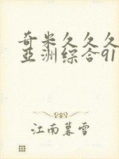 奇米久久久久久亚洲综合91