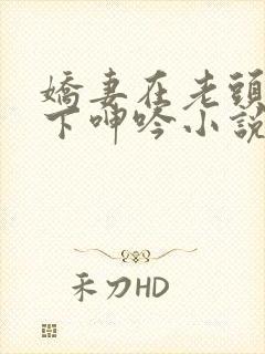 娇妻在老头淫辱下呻吟小说