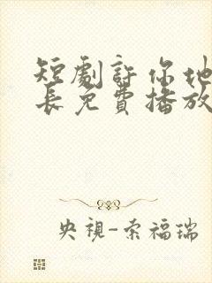 短剧许你地久婚长免费播放