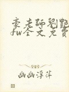 豪老师刘艳番外fw全文免费阅读