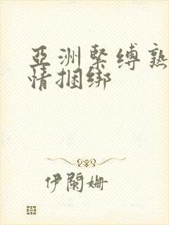 亚洲紧缚熟妇激情捆绑