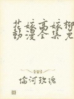 花嫁高嫁柳嫁家动漫全集免费观看