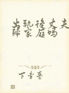 出轨后丈夫能回归家庭吗