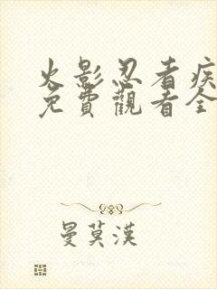 火影忍者疾风传免费观看全集在线观看高清