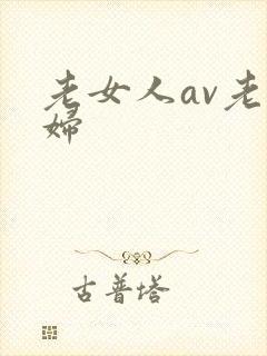 老女人av老熟妇