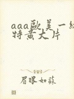 aaa欧美一级特黄大片