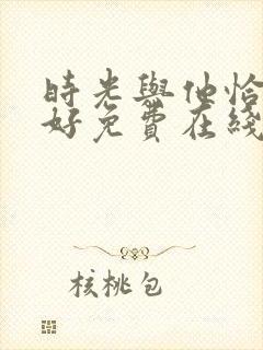 时光与他恰是正好免费在线观看