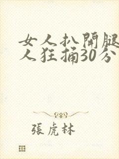 女人扒开腿让男人狂捅30分钟