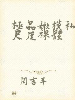 极品嫩模私拍大尺度裸体