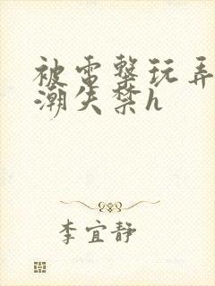 被电击玩弄到高潮失禁h