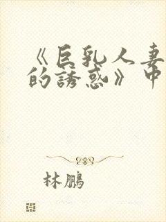《巨乳人妻香橙的诱惑》中文字幕